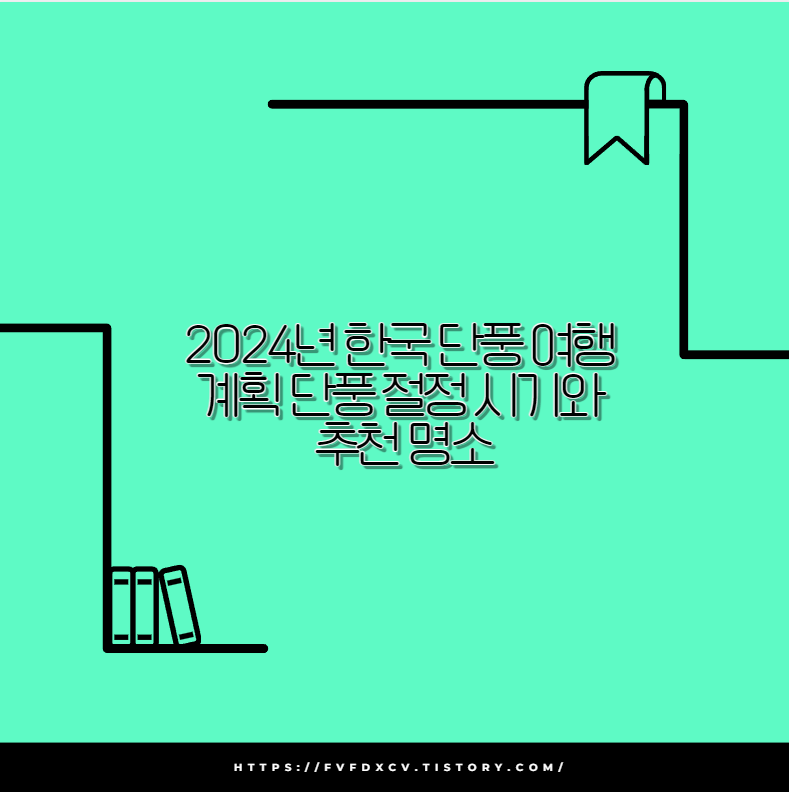 2024년 한국 단풍 여행 계획 단풍 절정 시기와 추천 명소