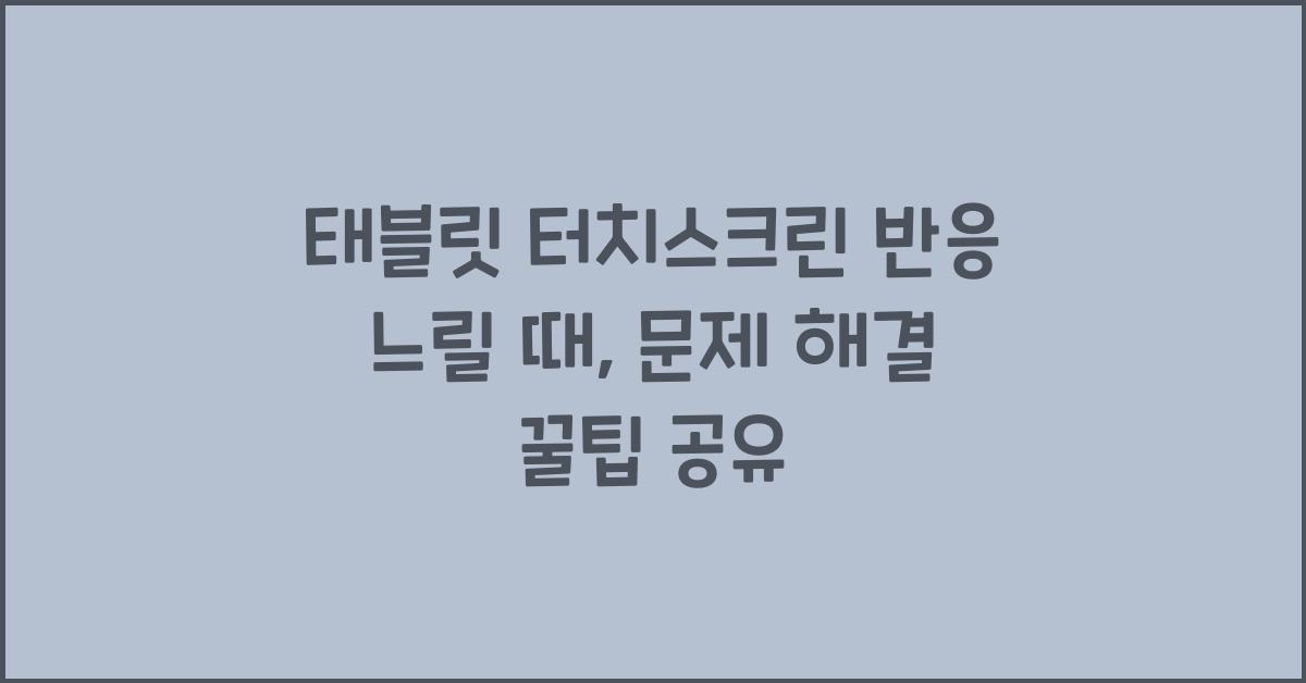 태블릿 터치스크린 반응 느릴 때