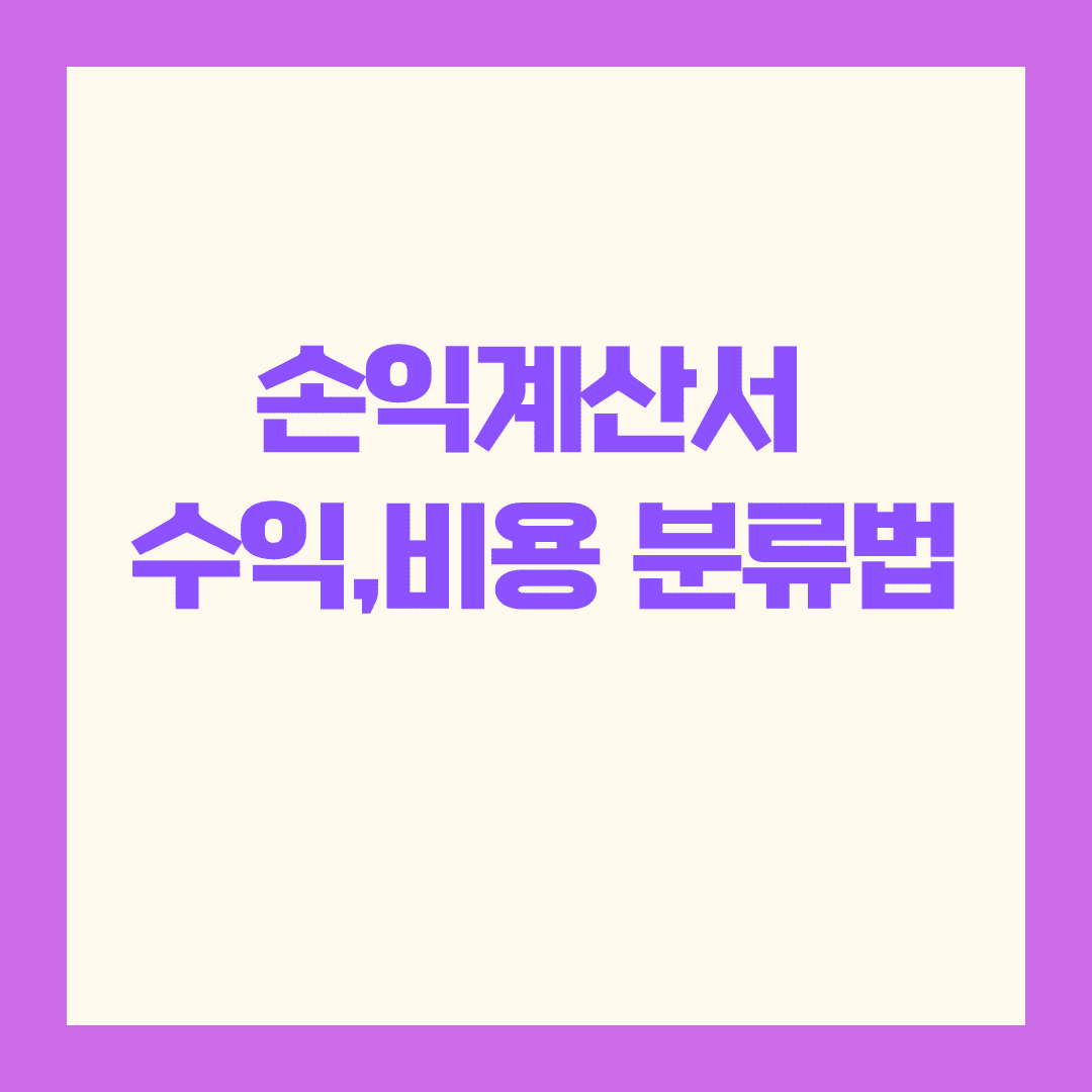 손익계산서 수익,비용 분류법, 실무자가 꼭 알아야 할 기준은?