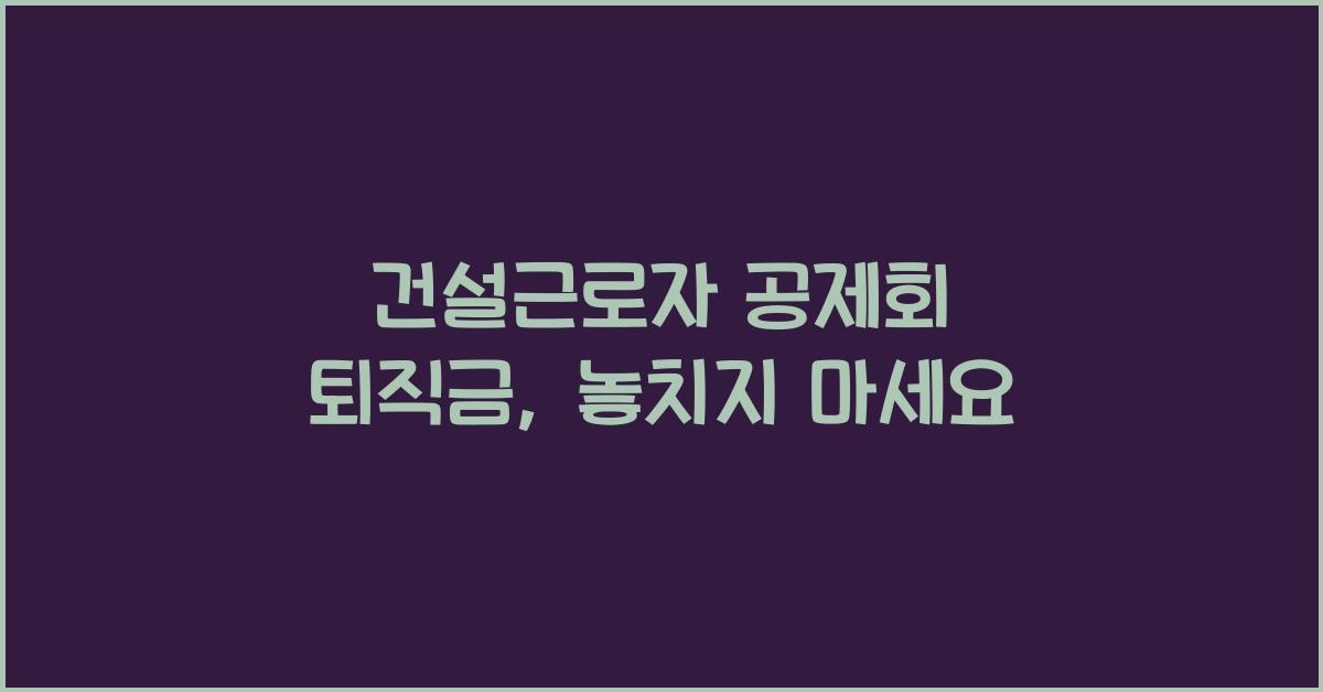 건설근로자 공제회 퇴직금