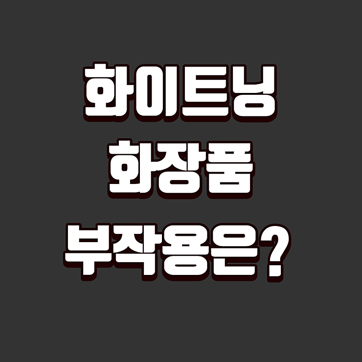 화이트닝 화장품 효과 부작용 정리