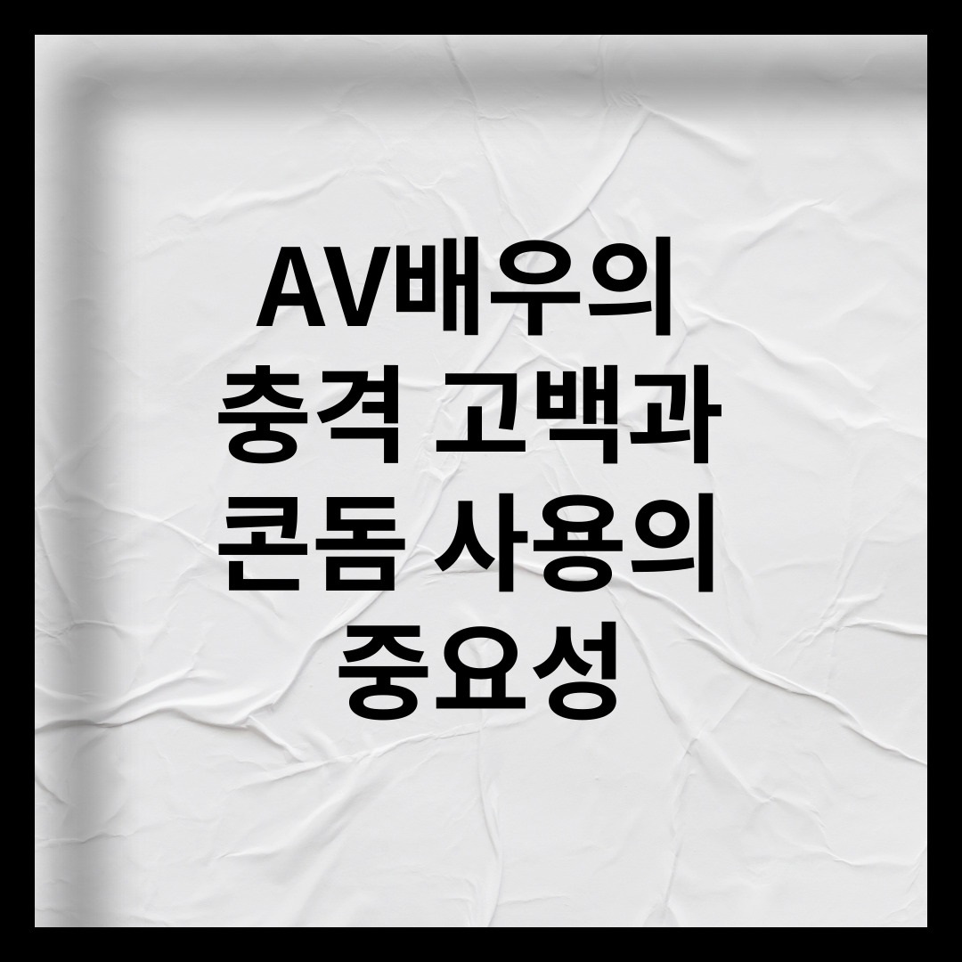AV배우의 충격 고백과 콘돔 사용의 중요성