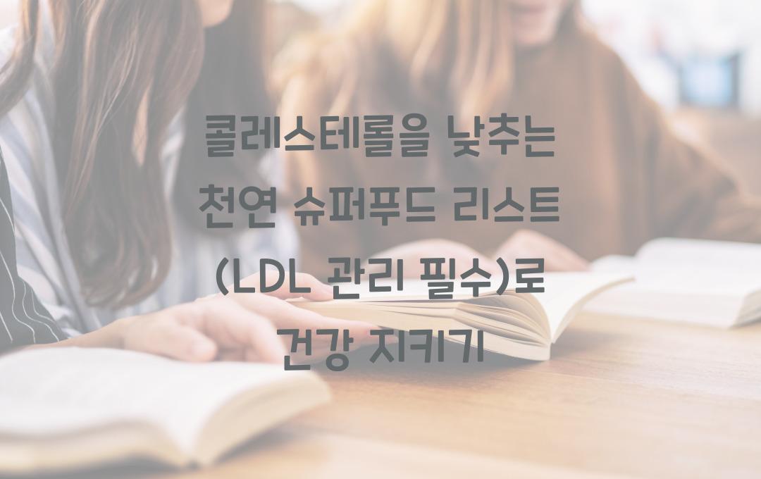 콜레스테롤을 낮추는 천연 슈퍼푸드 리스트 (LDL 관리 필수!)