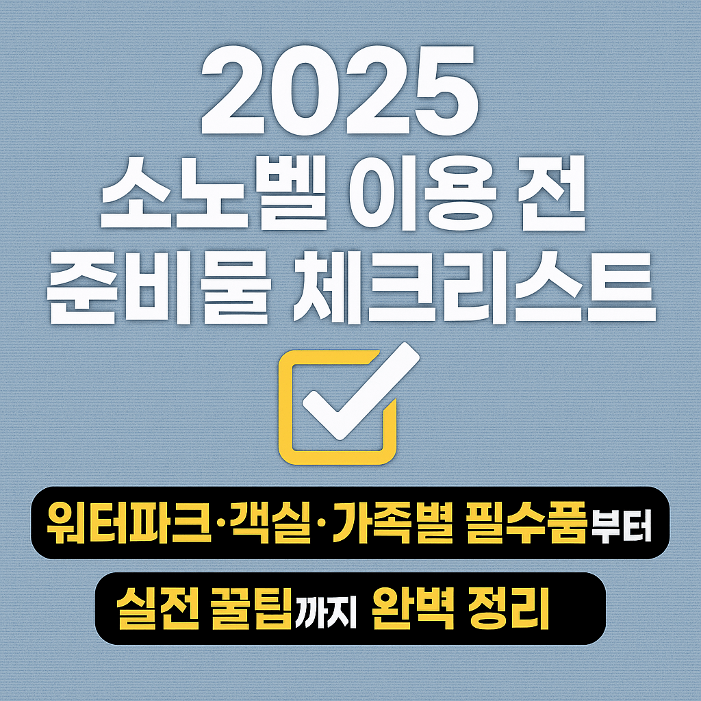2025 소노벨 이용 전 준비물 체크리스트: 워터파크·객실·가족별 필수품부터 실전 꿀팁까지 완벽 정리