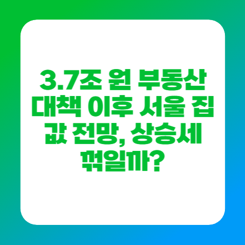 3.7조 원 부동산 대책 이후 서울 집값 전망, 상승세 꺾일까?