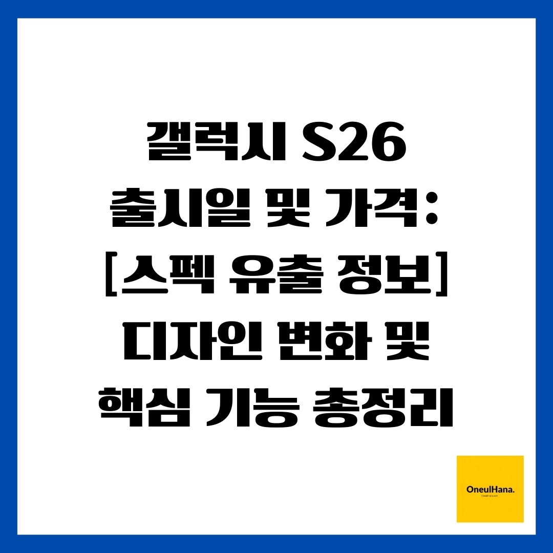 갤럭시 S26 출시일 및 가격 [스펙 유출 정보] 디자인 변화 및 핵심 기능 총정리