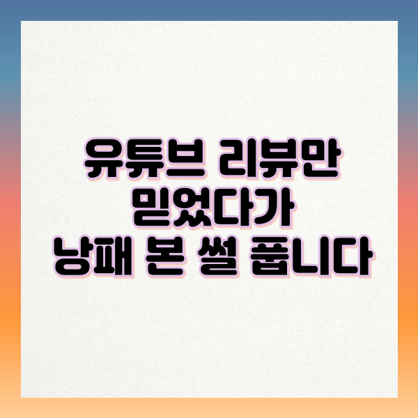유튜브 리뷰만 믿었다가 낭패 본 썰