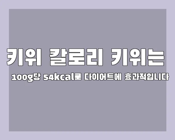 키위 칼로리 키위는 100g당 54kcal로 다이어트에 효과적입니다