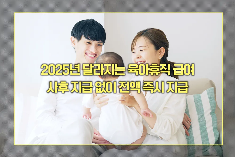 2025년 육아휴직 급여 전액 즉시 지급
