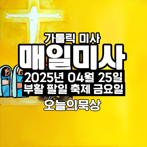 2025년 4월 25일 매일미사 부활 팔일 축제 금요일 오늘의 묵상