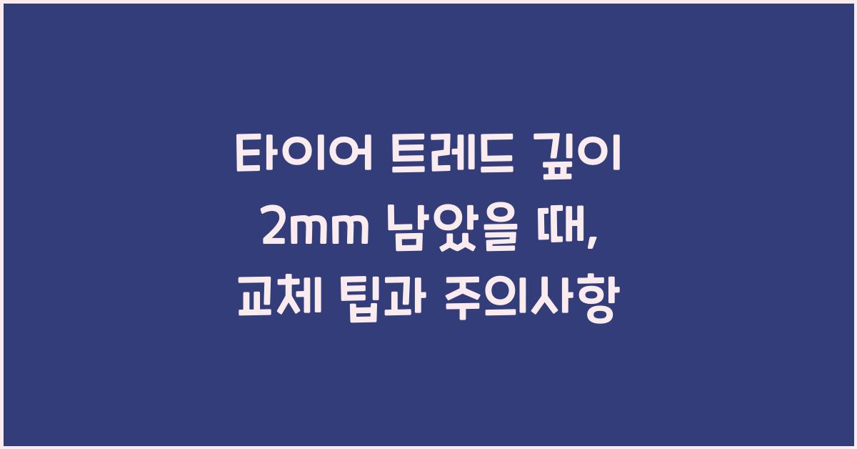 타이어 트레드 깊이 2mm 남았을 때, 교체해야 할까?