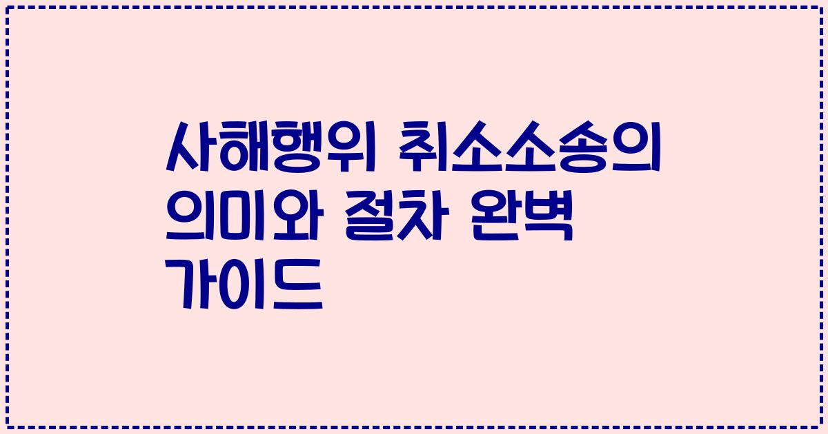 사해행위 취소소송의 의미와 절차 완벽 가이드