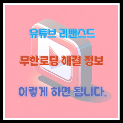 유튜브 리밴스드 무한로딩 해결 정보 이렇게 하면 됩니다.
