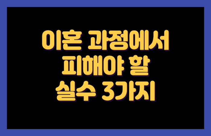 이혼 과정에서 피해야 할 실수 3가지