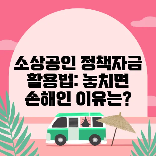소상공인 정책자금 활용법: 놓치면 손해인 이유는?