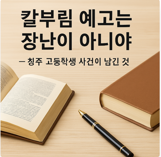 칼부림 예고는 장난이 아니야” – 청주 고등학생 사건이 남긴 것