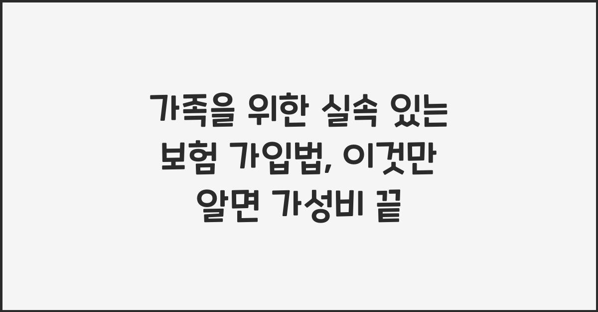 가족을 위한 실속 있는 보험 가입법 (가성비 높은 보험 추천)