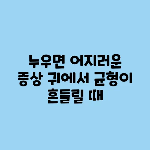 누우면 어지러운 증상 귀에서 균형이 흔들릴 때