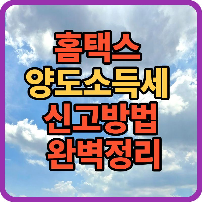 홈택스 양도소득세 신고방법 완벽정리|10분 만에 끝내는 신고 절차 (2025 최신)
