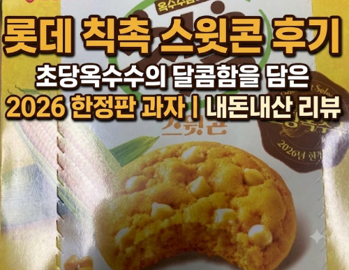 롯데 칙촉 스윗콘 후기|초당옥수수의 달콤함을 담은2026 한정판 과자 내돈내산 리뷰