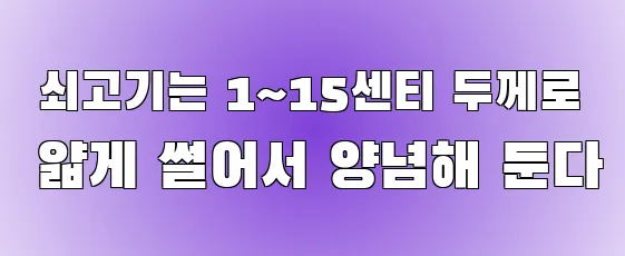  쇠고기는 1~15센티 두께로 얇게 썰어서 양념해 둔다