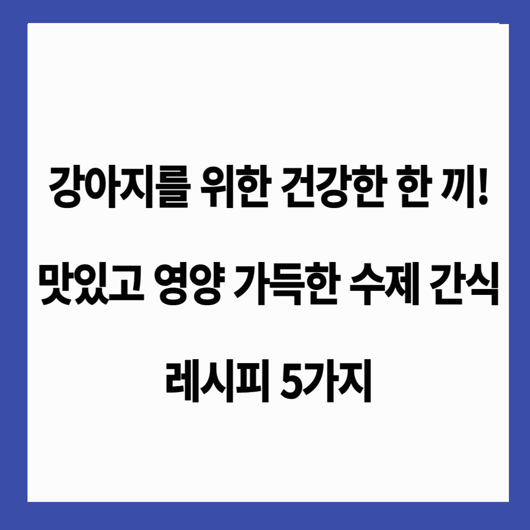 🐶 강아지를 위한 건강한 한 끼! 맛있고 영양 가득한 수제 간식 레시피 5가지 🍽️