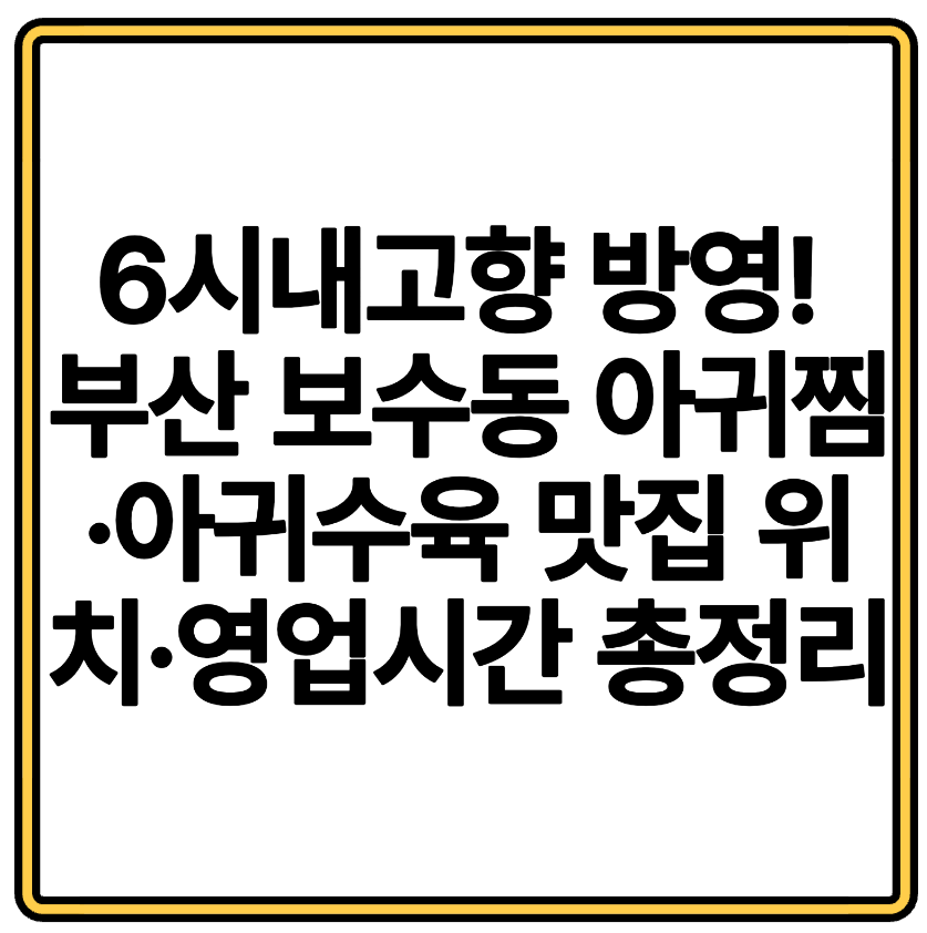 6시내고향 방영! 부산 보수동 아귀찜&middot;아귀수육 맛집 위치&middot;영업시간 총정리