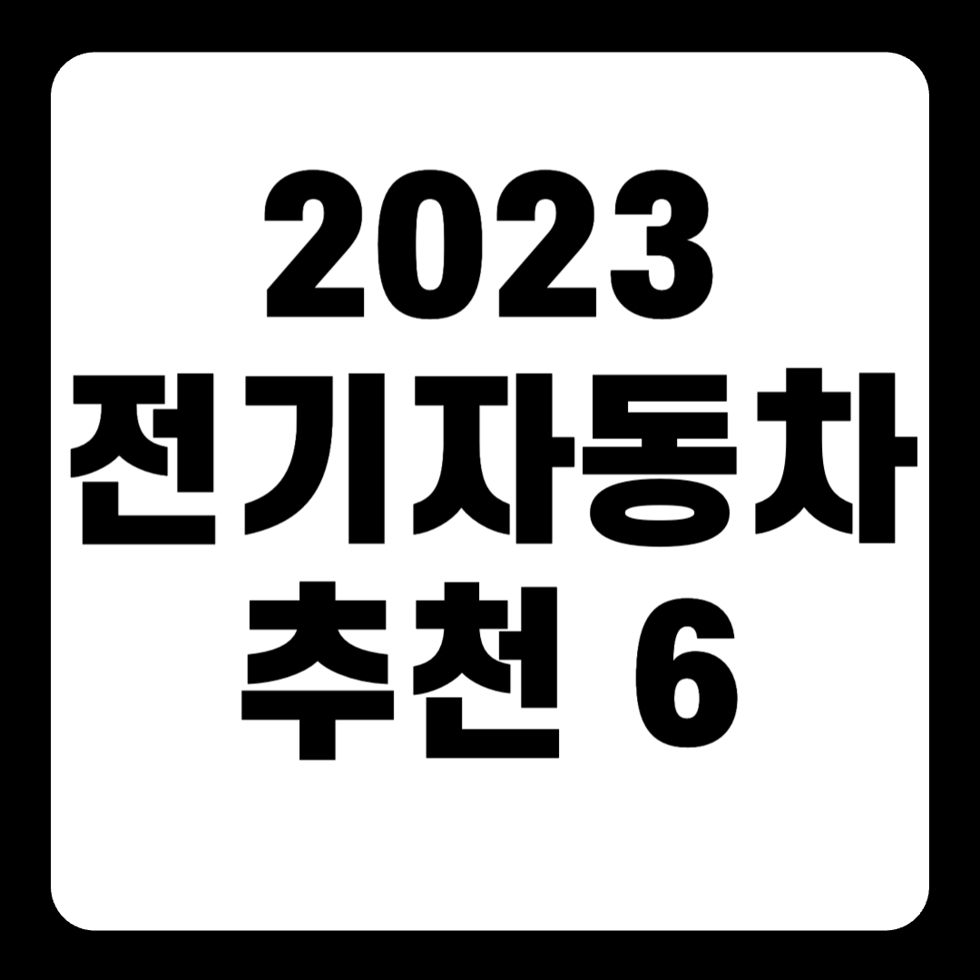 2023 전기 자동차 추천 순위 리스트(+Top6)