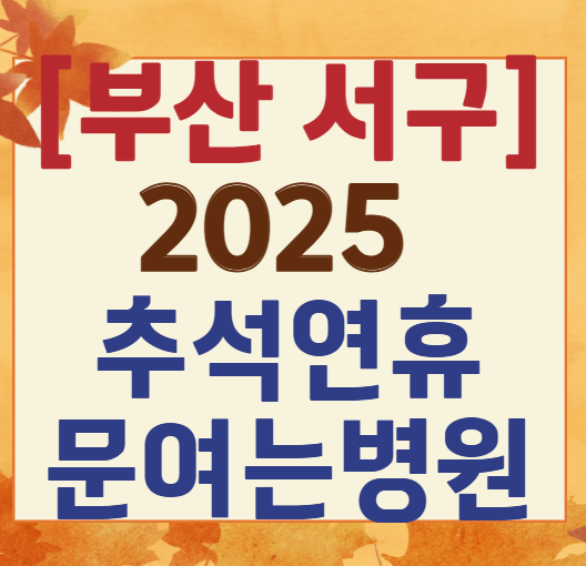 2025 추석 부산 서구 병원 안내 ❘ 단축&middot;정상 운영 여부