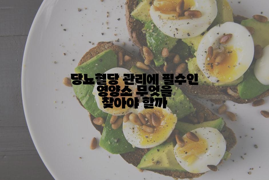 당뇨혈당 관리에 필수인 영양소 무엇을 찾아야 할까