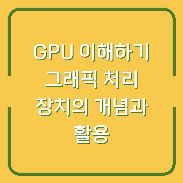 GPU 이해하기 그래픽 처리 장치의 개념과 활용