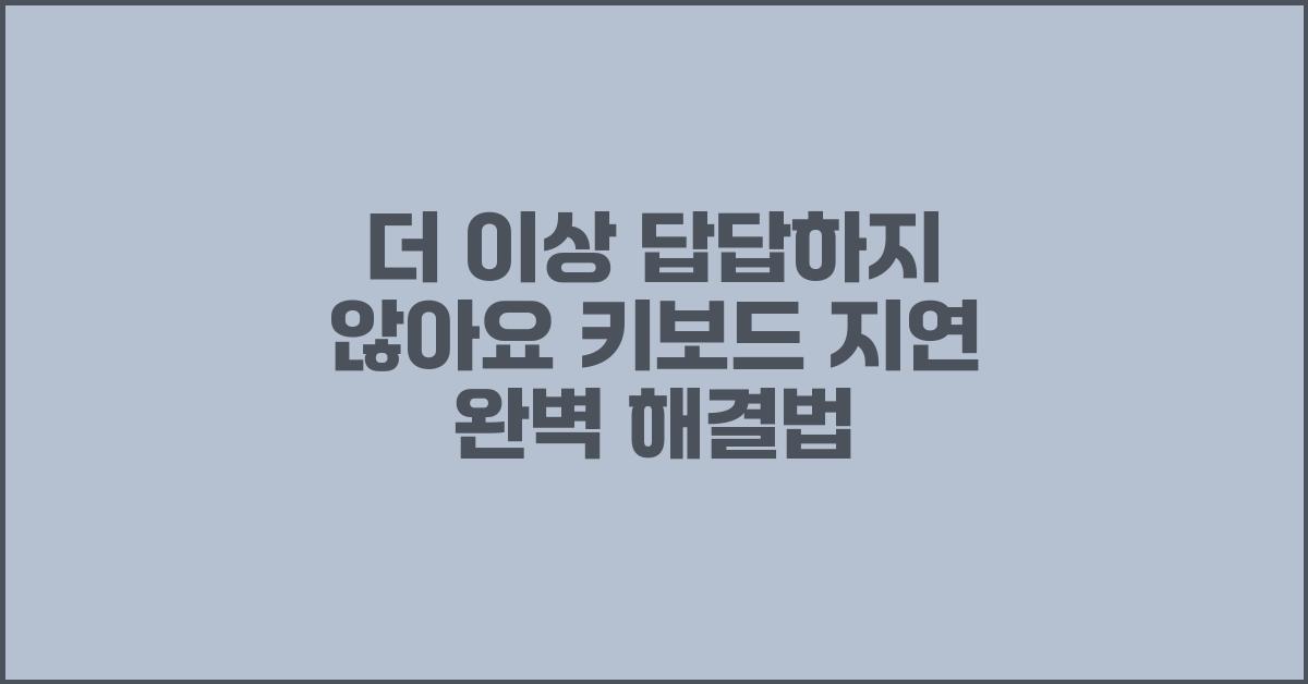 더 이상 답답하지 않아요! 키보드 지연 해결