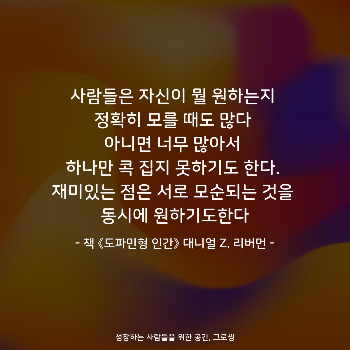 사람들은 자신이 뭘 원하는지
정확히 모를 때도 많다
아니면 너무 많아서
하나만 콕 집지 못하기도 한다.
재미있는 점은 서로 모순되는 것을
동시에 원하기도한다