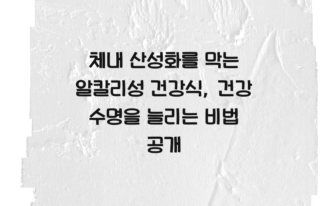 체내 산성화를 막는 알칼리성 건강식, 건강 수명을 늘리는 법