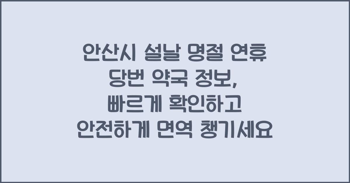 안산시 설날 명절 연휴 당번 약국 정보, 빠르게 확인하기