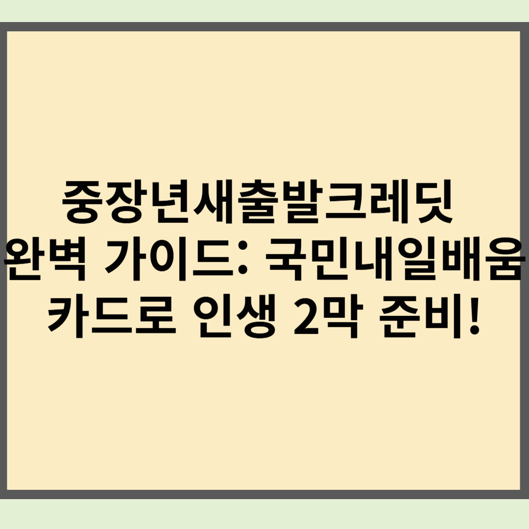 중장년새출발크레딧 완벽 가이드: 국민내일배움카드로 인생 2막 준비!