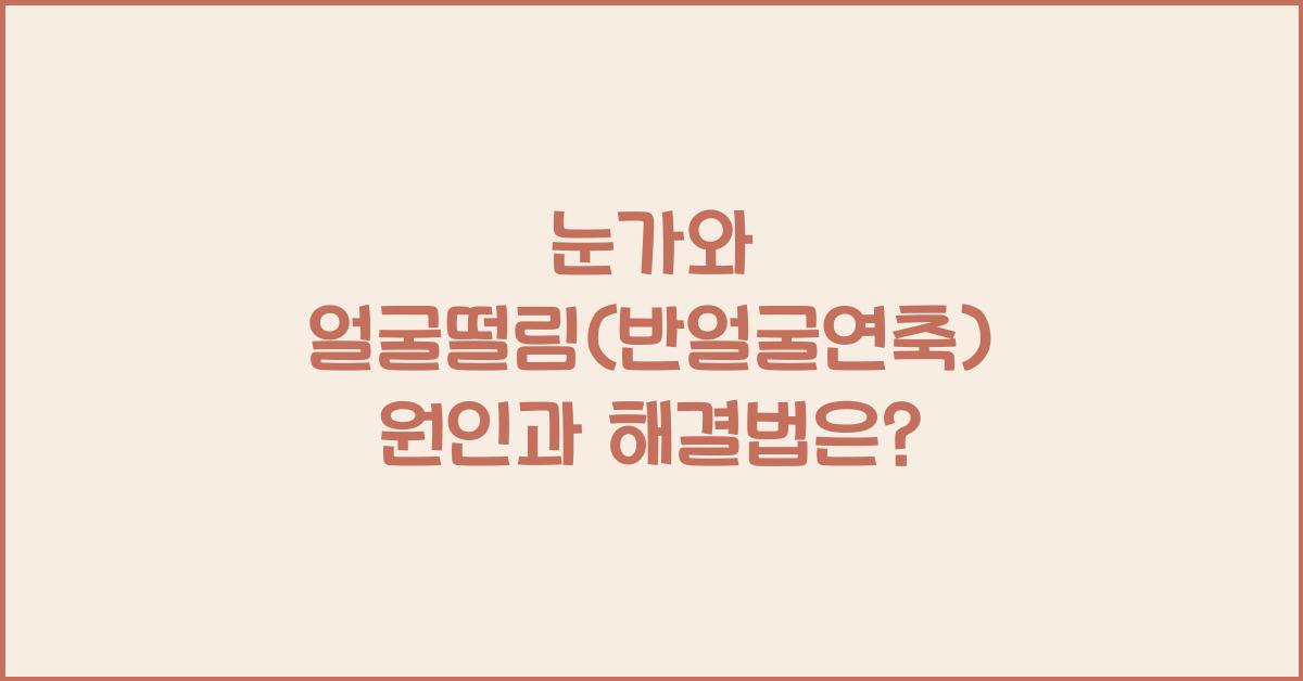 눈가와 얼굴떨림(반얼굴연축)