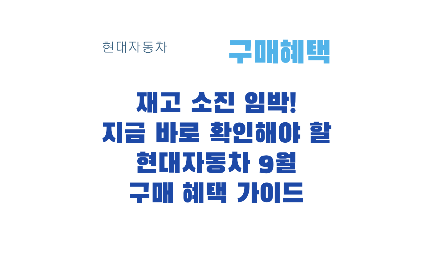 재고 소진 임박! 지금 바로 확인해야 할 현대자동차 9월 구매 혜택 가이드