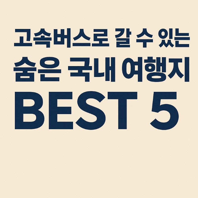 고속버스로 갈 수 있는 숨은 국내 여행지 BEST 5