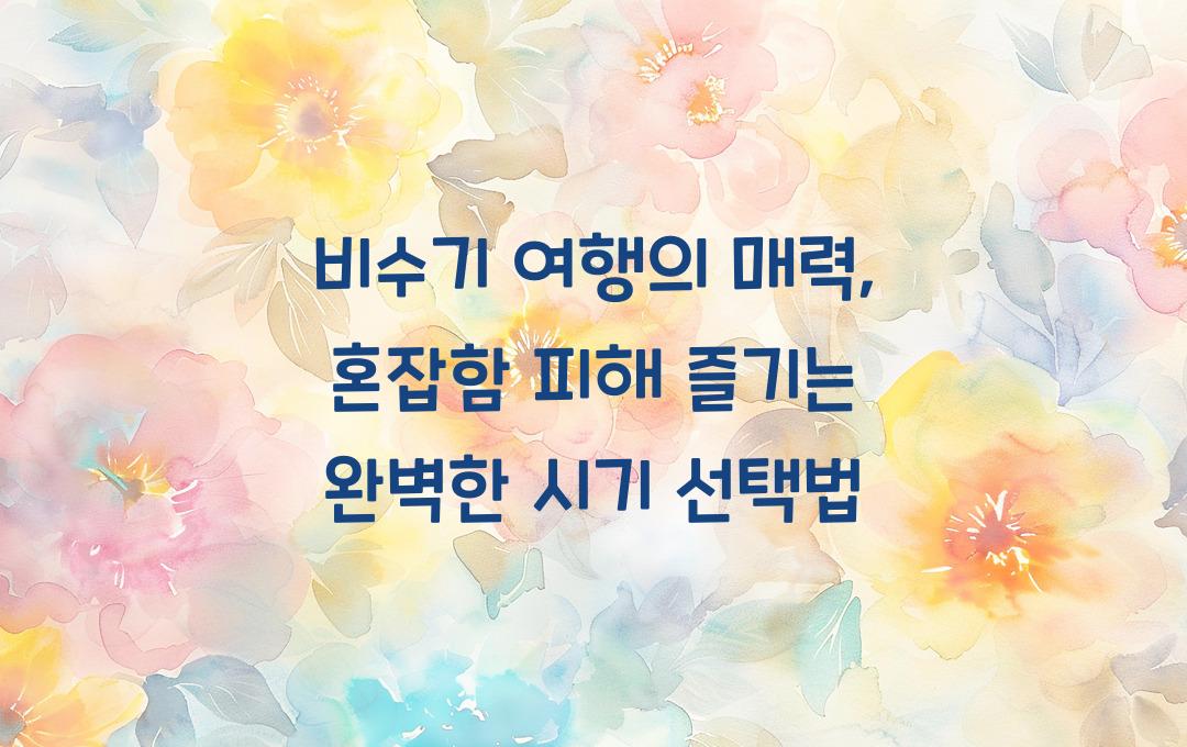  비수기 여행의 매력, 혼잡함 피해 더 즐겁게 여행하는 시기 선택법