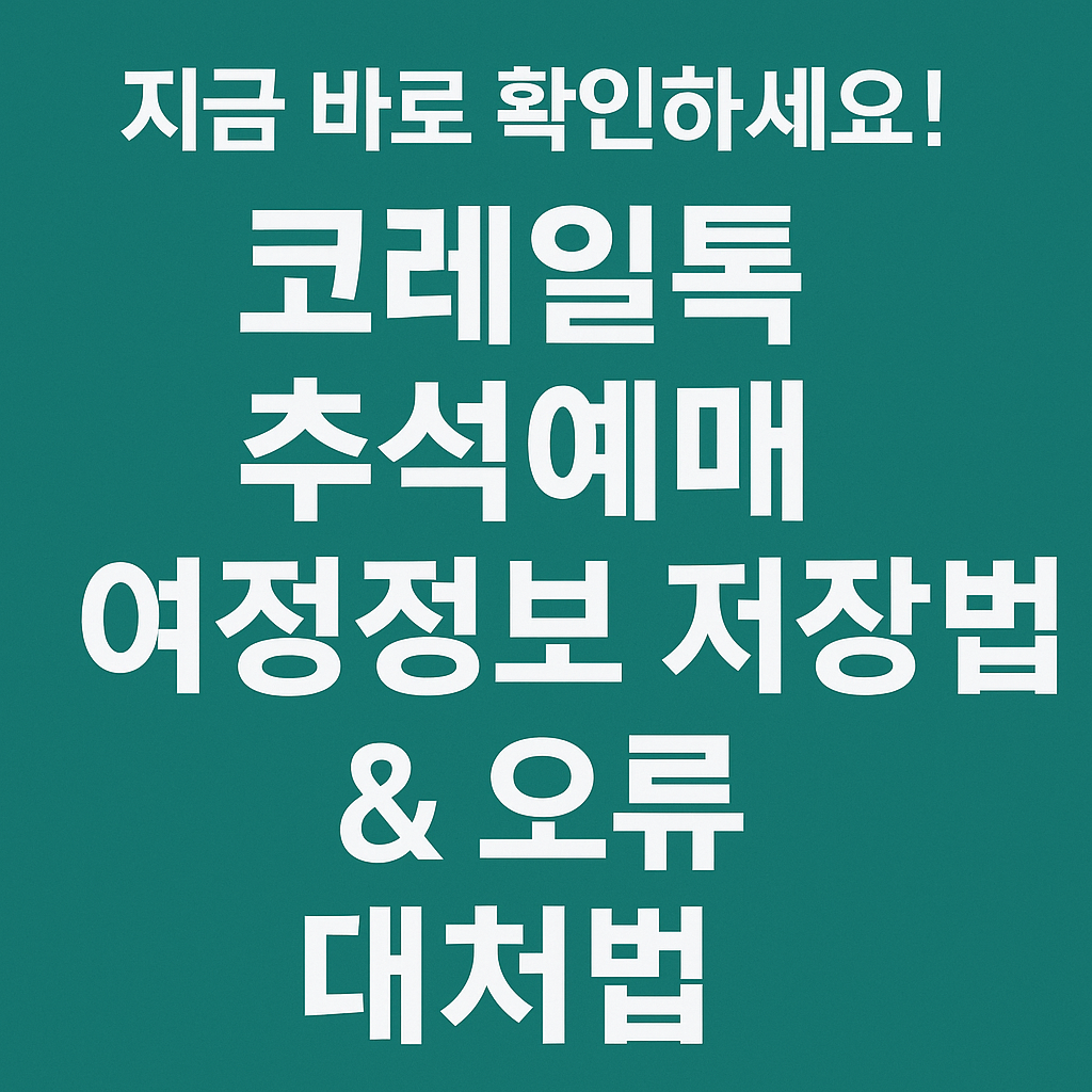 지금 바로 확인하세요! 코레일톡 추석예매 여정정보 저장법 & 오류 대처법