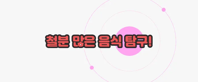 철분함량이 많은 음식 이제 본격적으로 알아볼까요