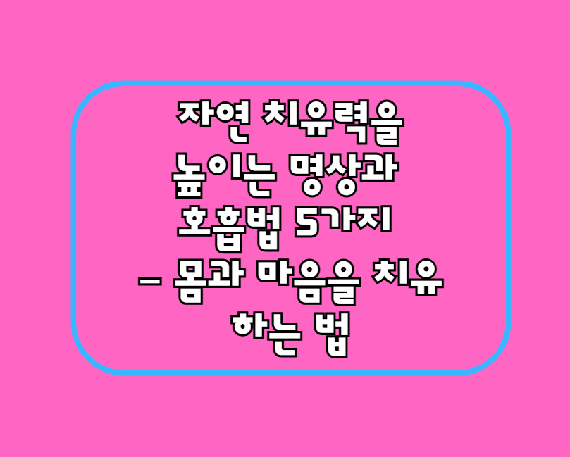 자연 치유력을 높이는 명상과 호흡법 5가지 – 몸과 마음을 치유하는 법
안녕하세요, 여러