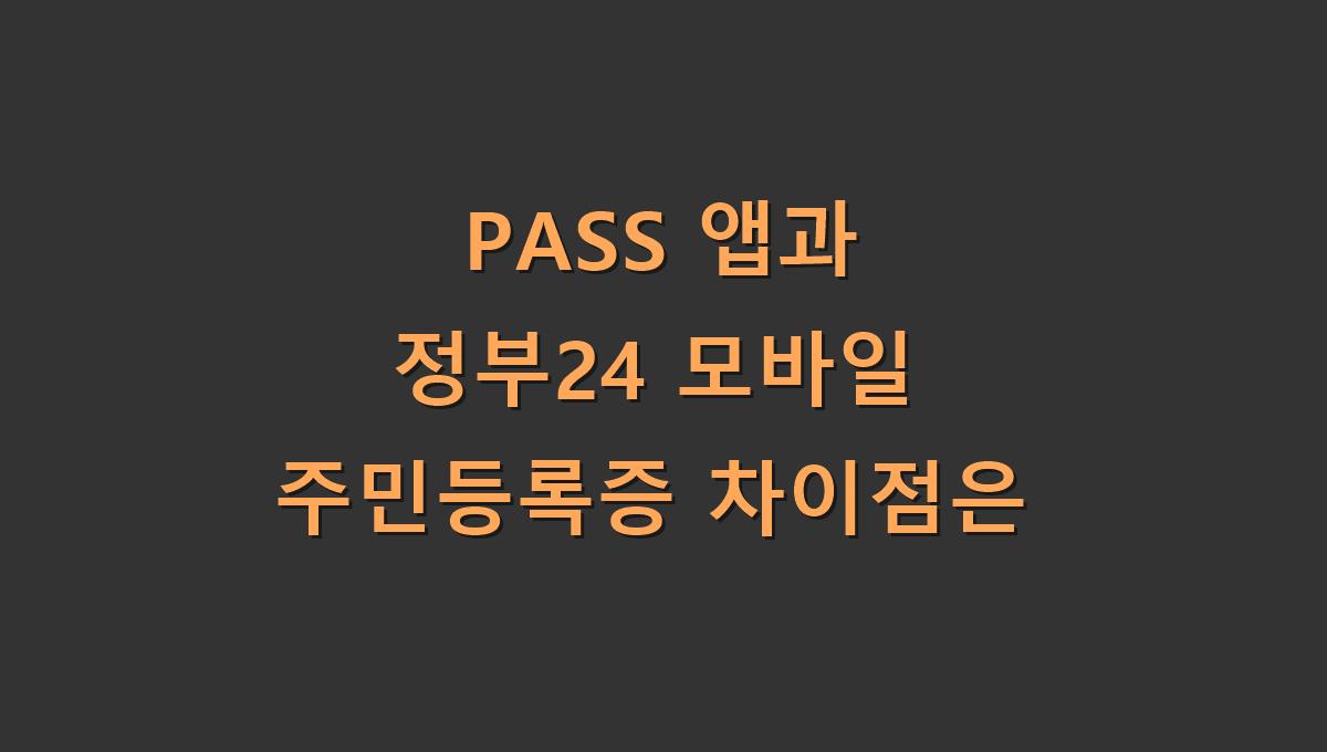 PASS 앱과 정부24 모바일 주민등록증 차이점은