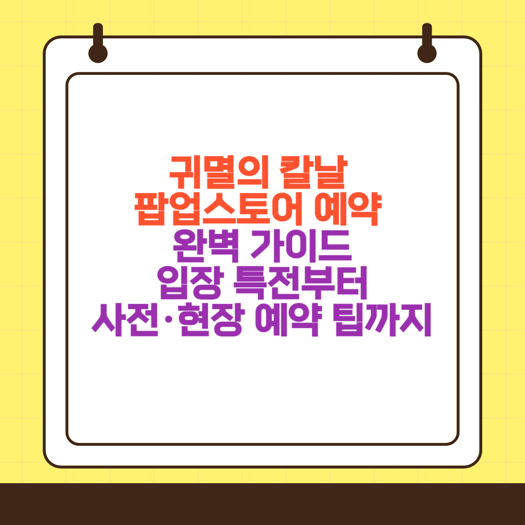 귀멸의 칼날 팝업스토어 예약 완벽 가이드 2025|입장 특전부터 사전·현장 예약 팁까지