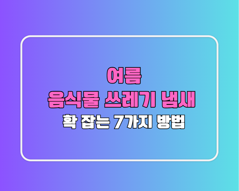 여름 음식물 쓰레기 냄새 확 잡는 7가지 방법