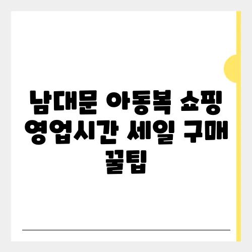 남대문 아동복 쇼핑 영업시간 세일 구매 꿀팁