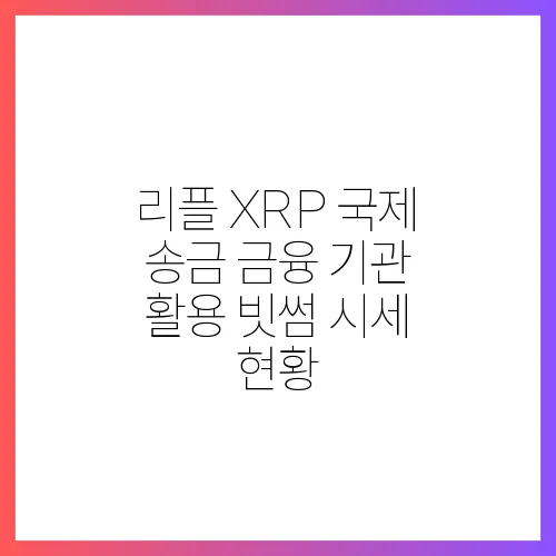 리플 XRP 국제 송금 금융 기관 활용 빗썸 시세 현황