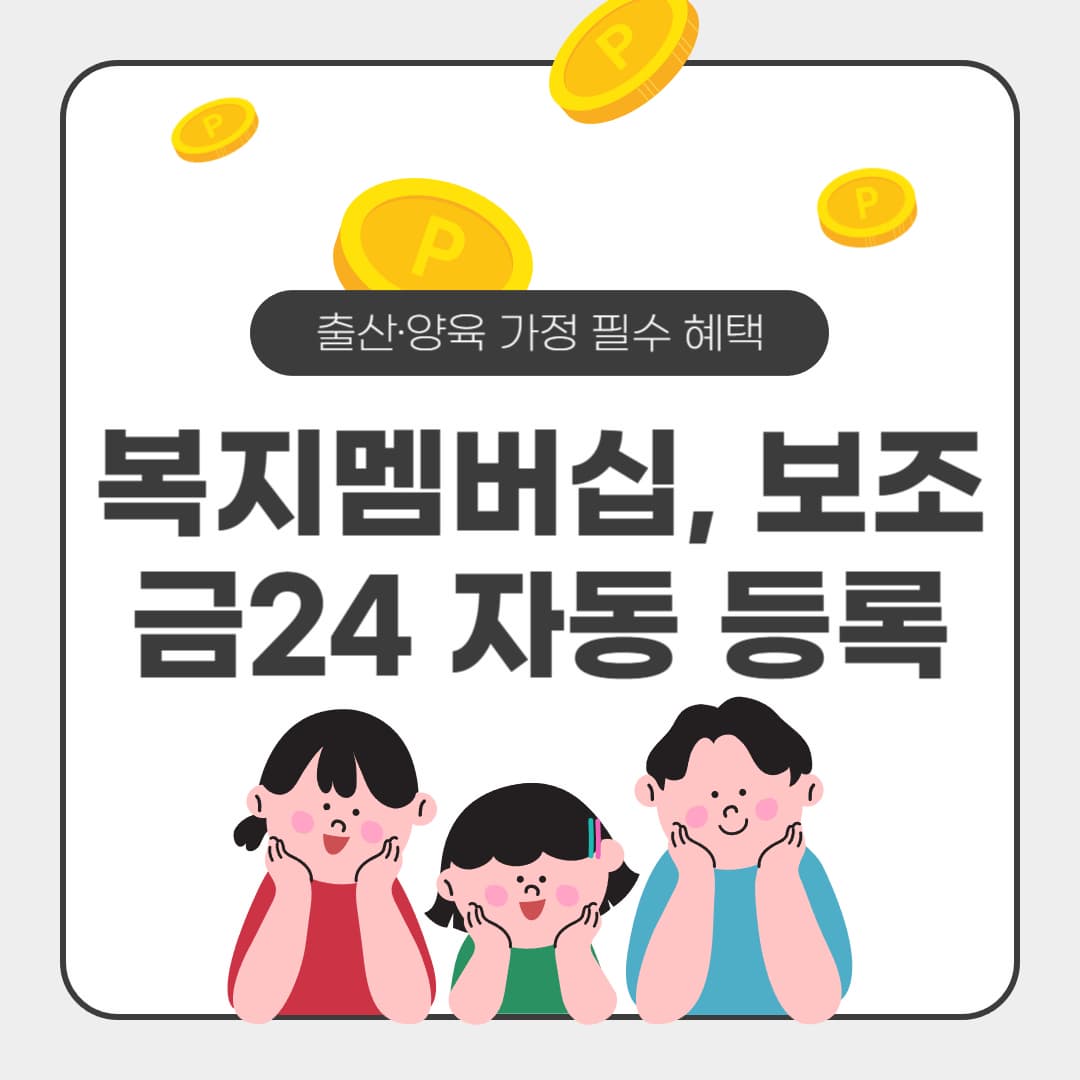 2025년 복지멤버십, 보조금24 자동 등록: 출산·양육 가정 필수 혜택 놓치지 않는 법