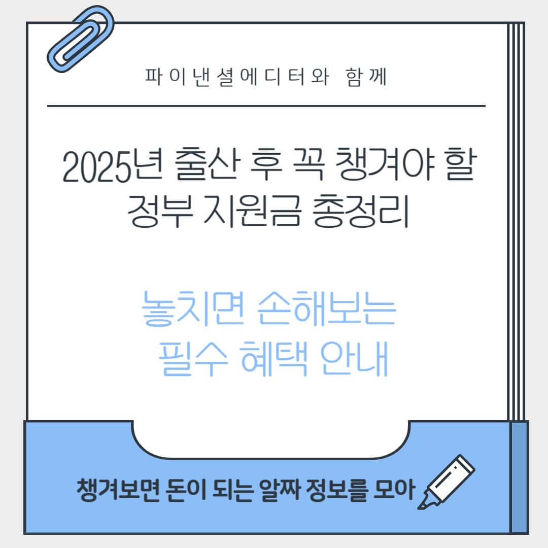 2025년 출산 후 꼭 챙겨야 할 정부 지원금 총정리 – 놓치면 손해보는 필수 혜택 안내